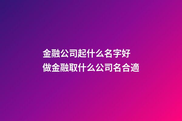金融公司起什么名字好 做金融取什么公司名合適-第1張-公司起名-玄機派